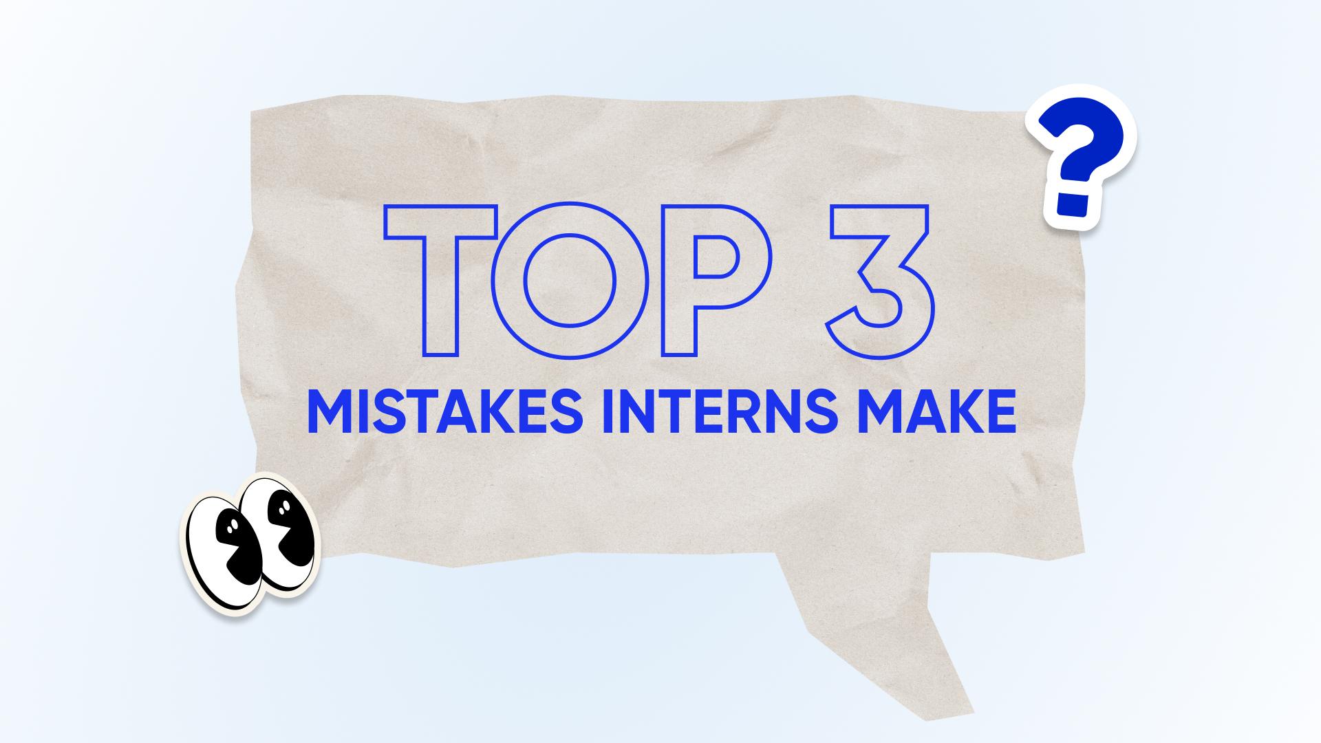 Top 3 Mistakes Interns Make