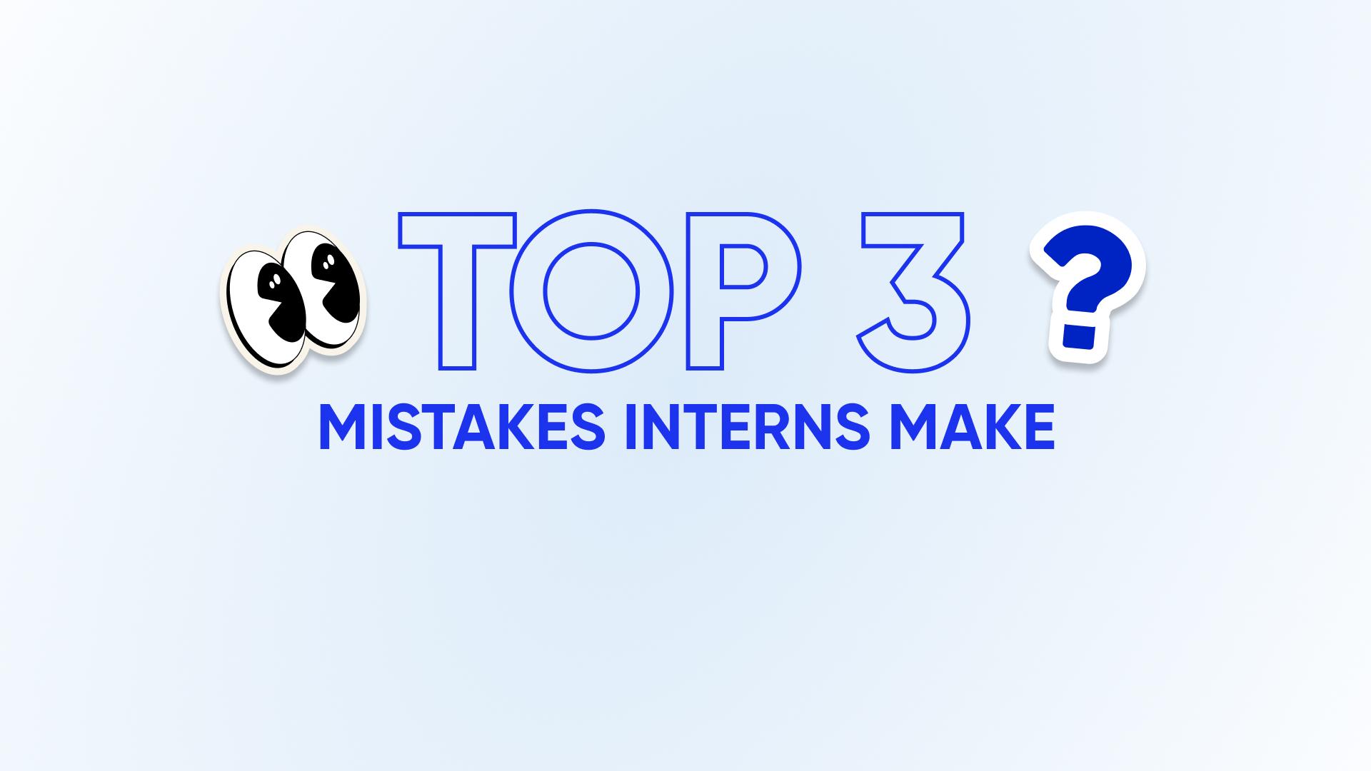 Top 3 Mistakes Interns Make (and How to Avoid Them)
