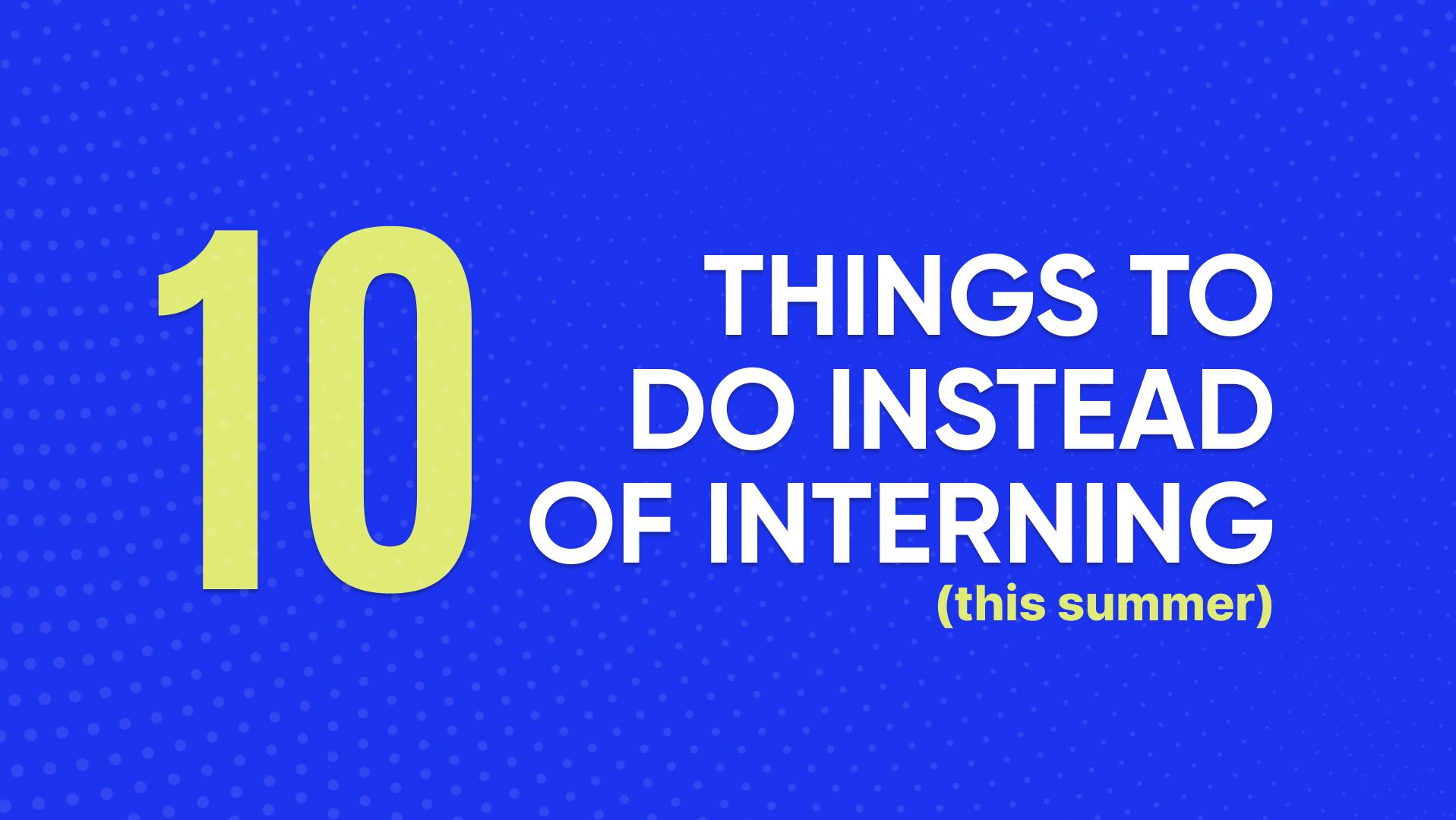 10 things to do instead of interning this summer