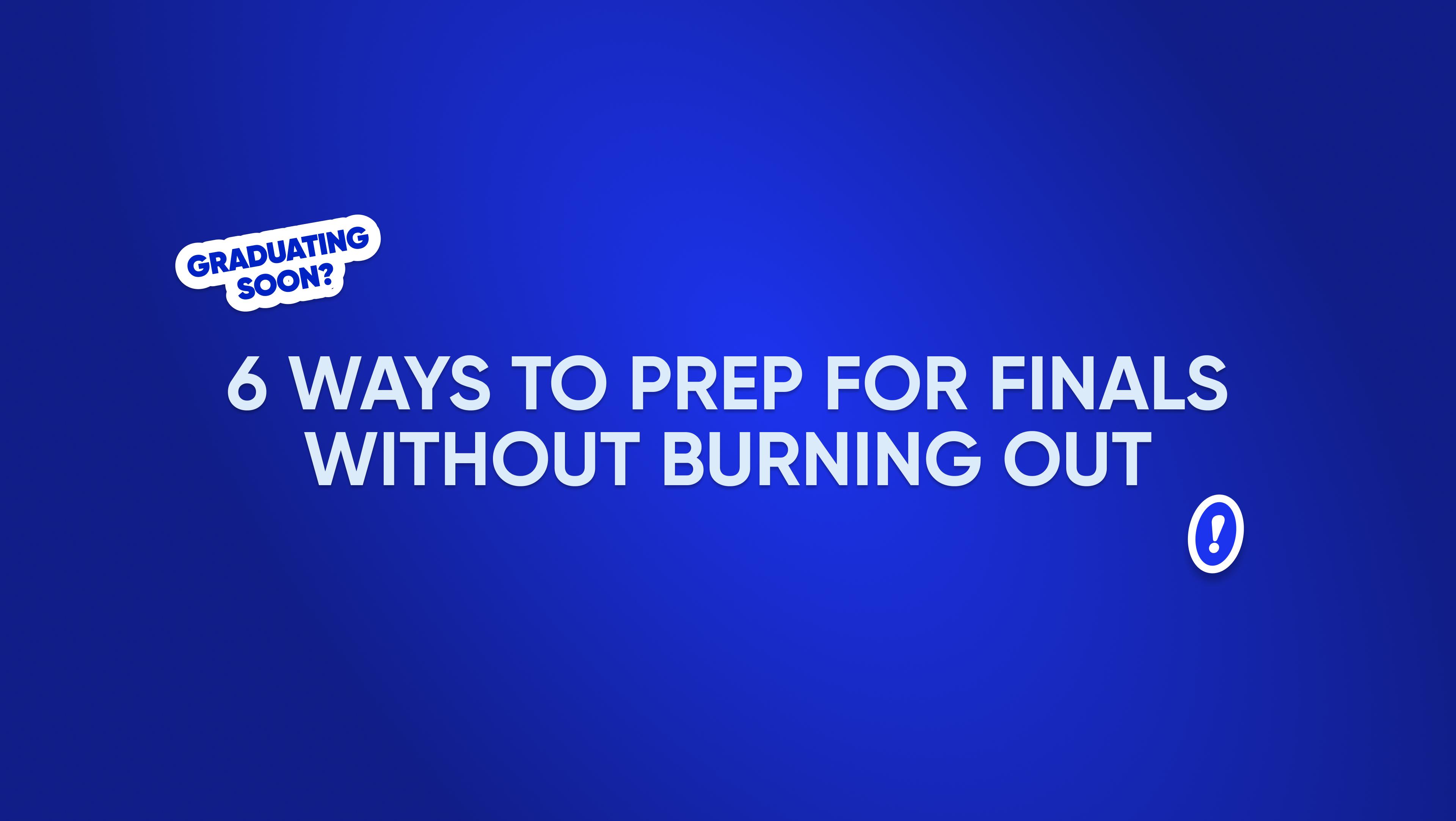 Graduating Soon? 6 Ways Prep for Finals Without Burning Out
